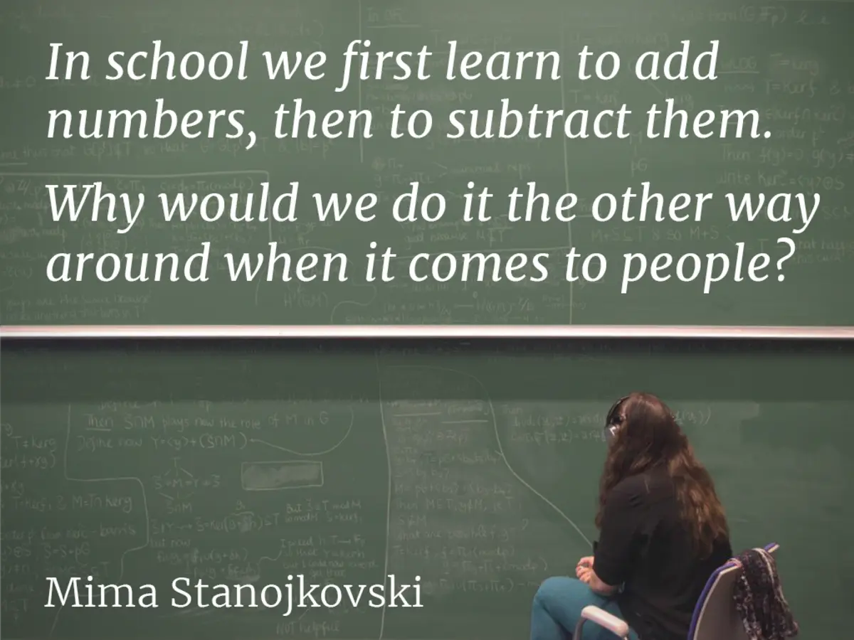 In der Schule lernen wir erst Zahlen zu addieren und dann, zu subtrahieren. Warum sollten wir es umgekehrt machen, wenn es um Menschen geht? – Mima Stanojkovski